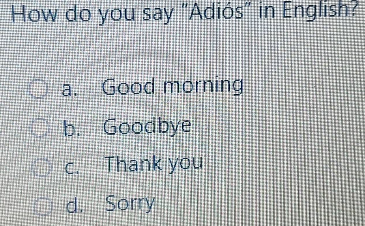 How do you say "Adiós" in English?
a. Good morning
b. Goodbye
c. Thank you
d. Sorry