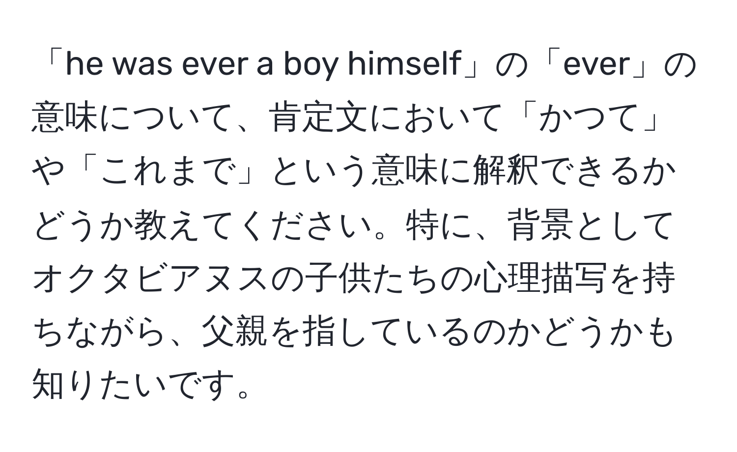 「he was ever a boy himself」の「ever」の意味について、肯定文において「かつて」や「これまで」という意味に解釈できるかどうか教えてください。特に、背景としてオクタビアヌスの子供たちの心理描写を持ちながら、父親を指しているのかどうかも知りたいです。