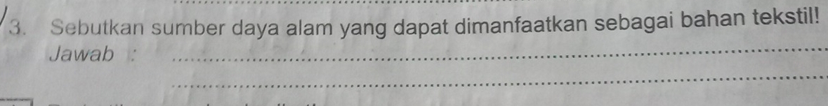 Sebutkan sumber daya alam yang dapat dimanfaatkan sebagai bahan tekstil! 
Jawab 
_ 
_