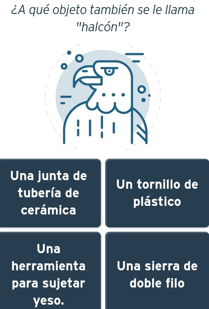 ¿A qué objeto también se le llama
"halcón"?
Una junta de
Un tornillo de
tubería de
cerámica
plástico
Una
herramienta Una sierra de
para sujetar doble filo
yeso.