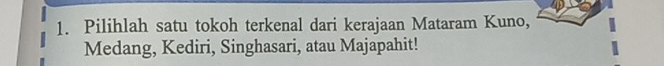 Pilihlah satu tokoh terkenal dari kerajaan Mataram Kuno, 
Medang, Kediri, Singhasari, atau Majapahit!