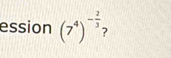 ession (7^4)^- 2/3  2