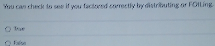 You can check to see if you factored correctly by distributing or FOILing.
Trus
False