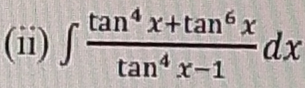 (ii) ∈t  (tan^4x+tan^6x)/tan^4x-1 dx