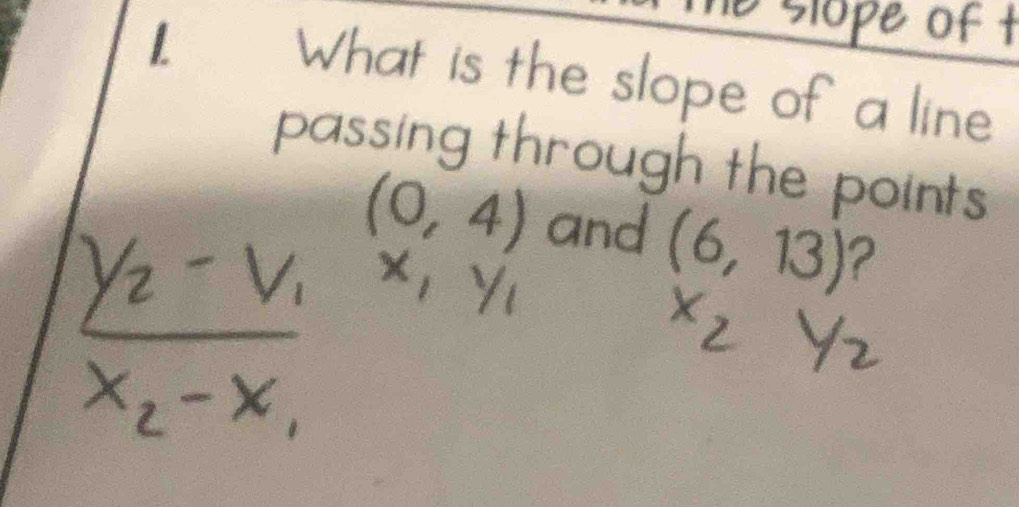 Te slope of t 
1. What is the slope of a line 
passing through the points
(0,4) and (6,13) ?
x, y_1