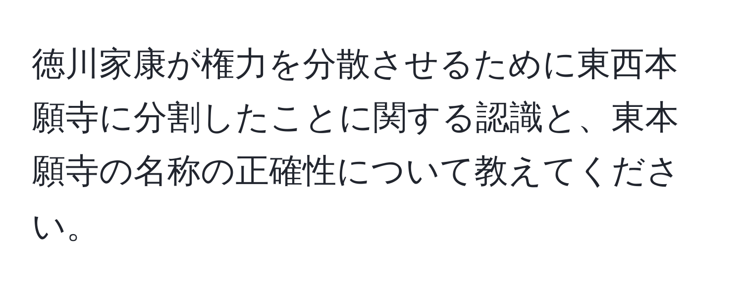 徳川家康が権力を分散させるために東西本願寺に分割したことに関する認識と、東本願寺の名称の正確性について教えてください。