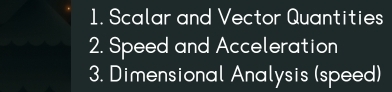 Scalar and Vector Quantities 
2. Speed and Acceleration 
3. Dimensional Analysis (speed)