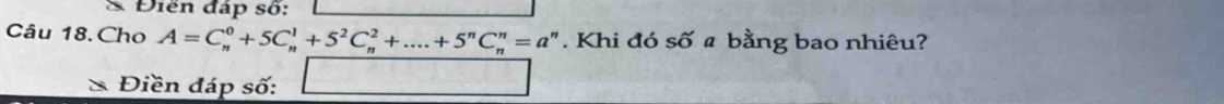 Điện đáp số: 
Câu 18.Cho A=C_n^(0+5C_n^1+5^2)C_n^(2+....+5^n)C_n^(n=a^n). Khi đó số a bằng bao nhiêu? 
Điền đáp số: