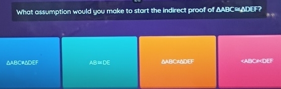 What assumption would you make to start the indirect proof of △ ABC≌ △ DEF 2
△ ABC∠ ADEF
AB≌ DE ∆ABC≠ΔDEF