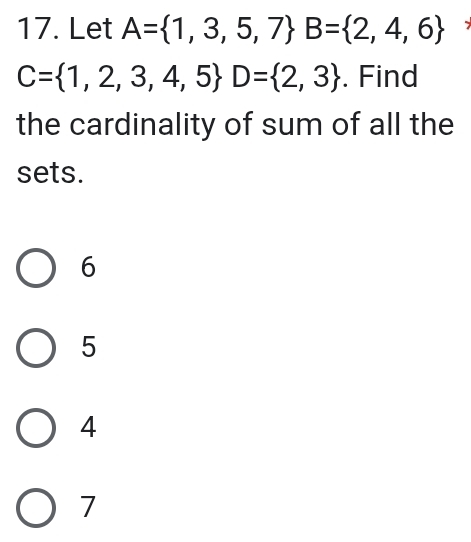 Let A= 1,3,5,7 B= 2,4,6
C= 1,2,3,4,5 D= 2,3. Find
the cardinality of sum of all the
sets.
6
5
4
7