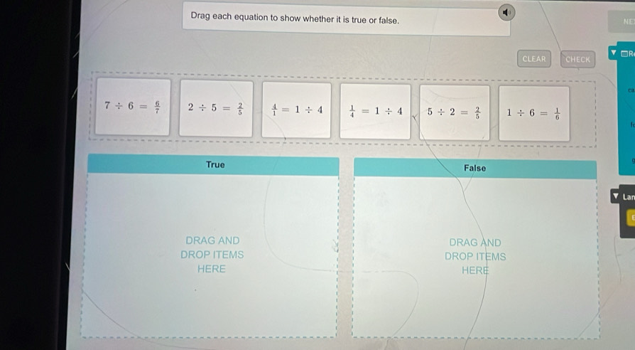 Drag each equation to show whether it is true or false.
NE
CLEAR CHECK ▼□R
ca
7/ 6= 6/7  2/ 5= 2/5   4/1 =1/ 4  1/4 =1/ 4 Y 5/ 2= 2/5  1/ 6= 1/6 
True False
Lan
DRAG AND DRAG AND
DROP ITEMS DROP ITEMS
HERE HERE