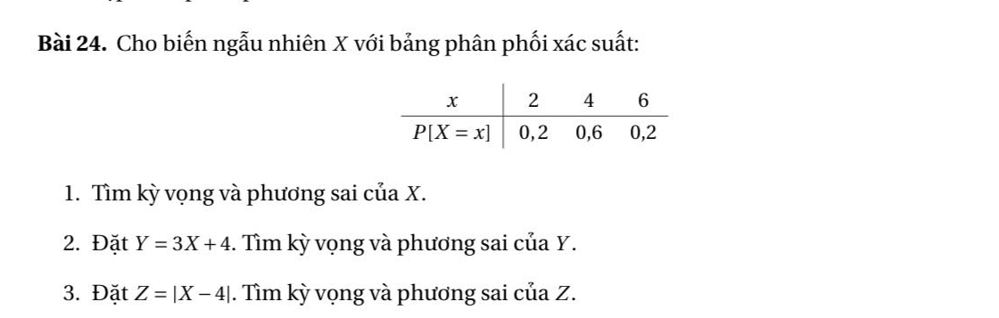 Cho biến ngẫu nhiên X với bảng phân phối xác suất:
1. Tìm kỳ vọng và phương sai của X.
2. Đặt Y=3X+4. Tìm kỳ vọng và phương sai của Y.
3. Đặt Z=|X-4|. Tìm kỳ vọng và phương sai của Z.