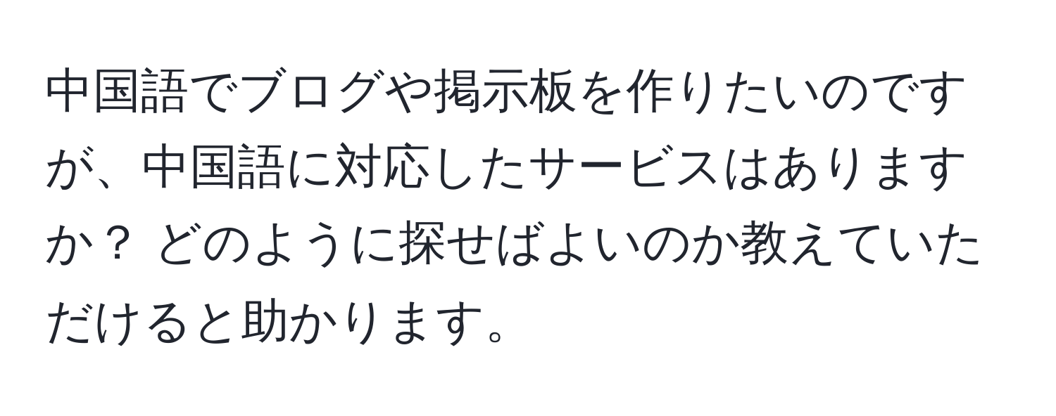中国語でブログや掲示板を作りたいのですが、中国語に対応したサービスはありますか？ どのように探せばよいのか教えていただけると助かります。