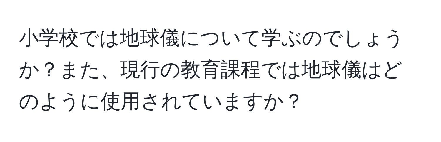 小学校では地球儀について学ぶのでしょうか？また、現行の教育課程では地球儀はどのように使用されていますか？