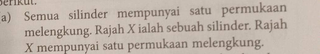 Semua silinder mempunyai satu permukaan 
melengkung. Rajah X ialah sebuah silinder. Rajah
X mempunyai satu permukaan melengkung.