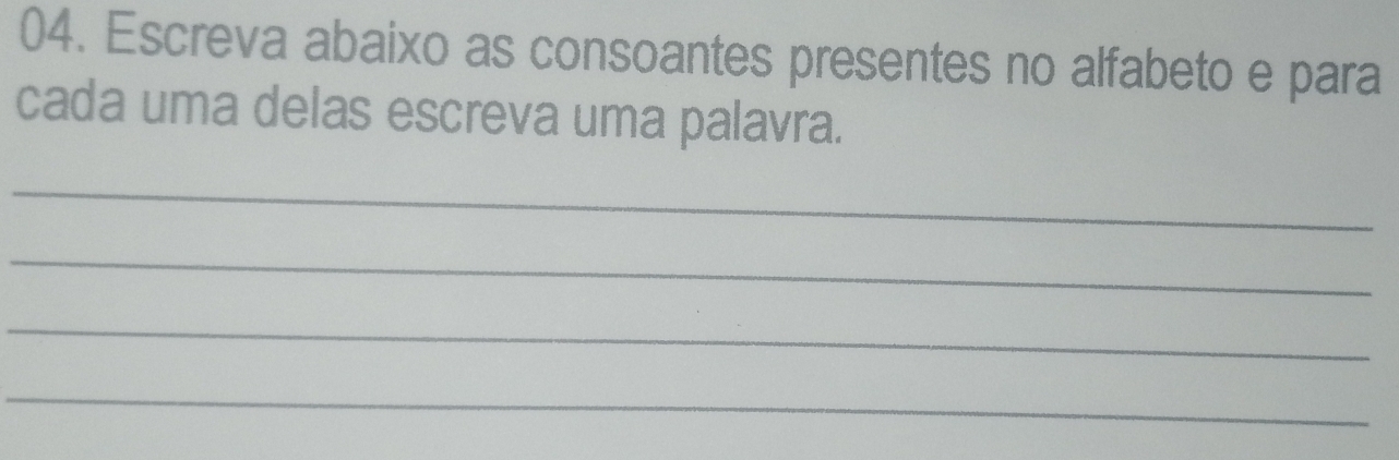 Escreva abaixo as consoantes presentes no alfabeto e para 
cada uma delas escreva uma palavra. 
_ 
_ 
_ 
_