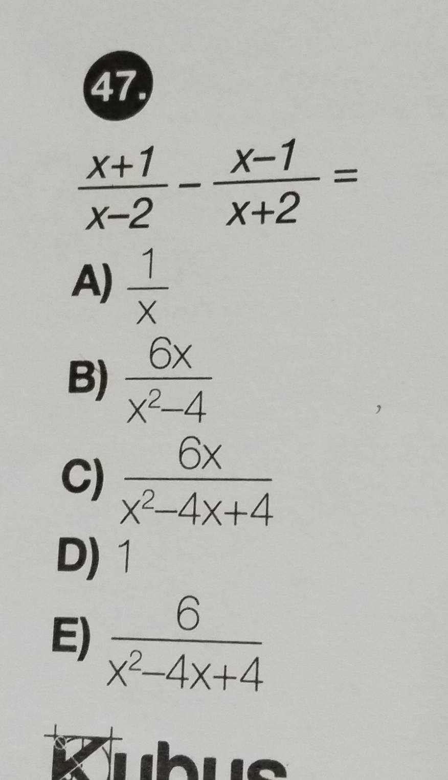  (x+1)/x-2 - (x-1)/x+2 =
A)  1/x 
B)  6x/x^2-4 
C)  6x/x^2-4x+4 
D) 1
E)  6/x^2-4x+4 
ubus