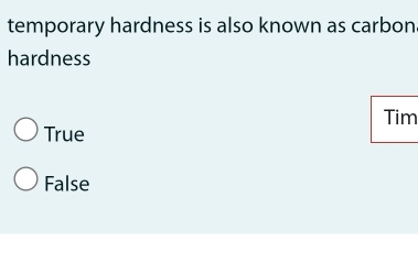 temporary hardness is also known as carbon.
hardness
Tim
True
False