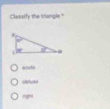 Classify the triangle *
acute
obluse
right