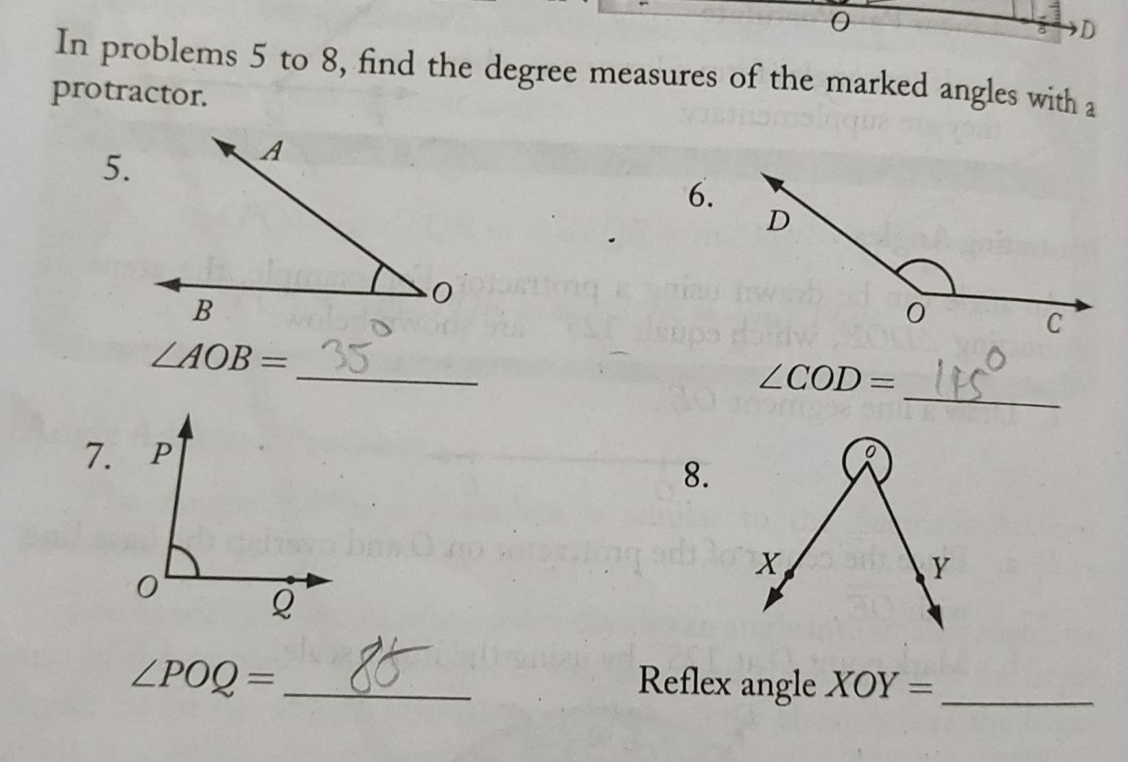 0 
8 D 
In problems 5 to 8, find the degree measures of the marked angles with a 
protractor. 
5. 
6. 
_
∠ AOB=
_
∠ COD=

8. 
_ ∠ POQ=
Reflex angle XOY= _