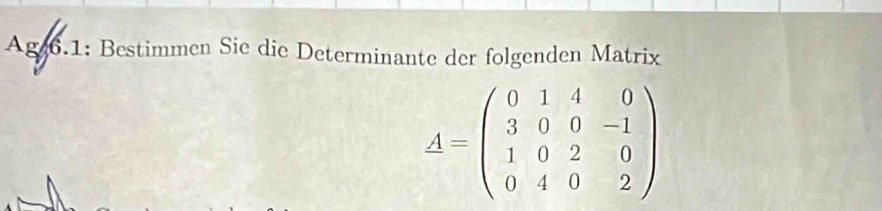 Ag 6.1: Bestimmen Sie die Determinante der folgenden Matrix
A=beginpmatrix 0&1&4&0 3&0&0&-1 1&0&2&0 0&4&0&2endpmatrix