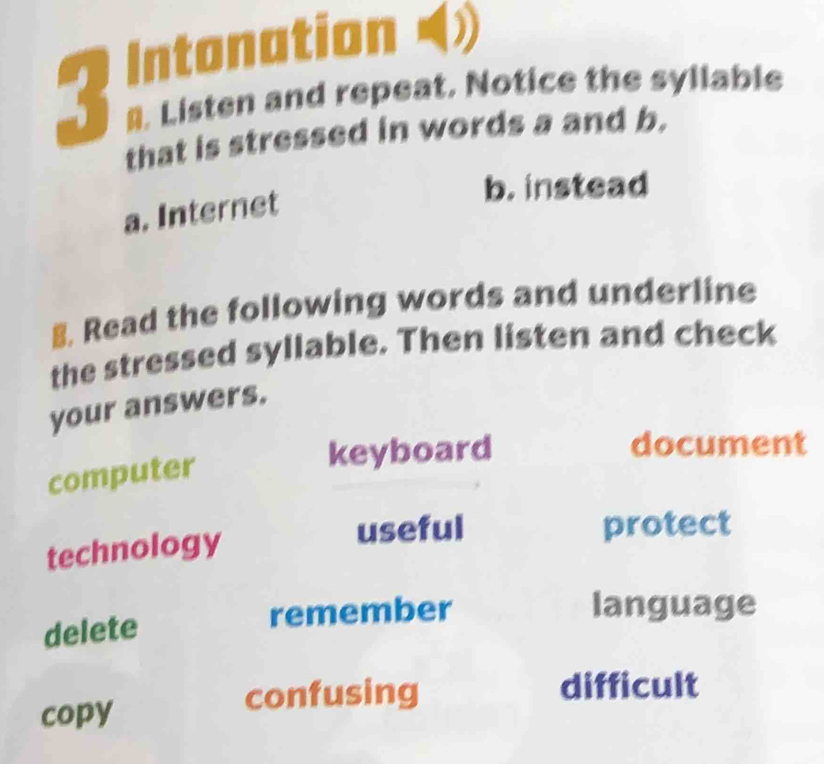 Intonation (
#. Listen and repeat. Notice the syllable
that is stressed in words a and b.
b. instead
a. Internet
8. Read the following words and underline
the stressed syllable. Then listen and check
your answers.
computer
keyboard document
technology
useful protect
delete remember
language
copy
confusing difficult