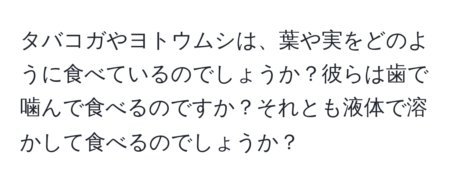 タバコガやヨトウムシは、葉や実をどのように食べているのでしょうか？彼らは歯で噛んで食べるのですか？それとも液体で溶かして食べるのでしょうか？