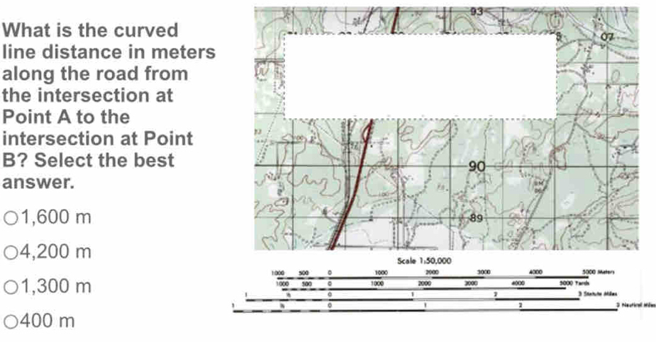 What is the curved
line distance in meters
along the road from
the intersection at
Point A to the
intersection at Point
B? Select the best
answer.
1,600 m
4,200 m
1,300 m 1000 500 1000 2000 3000
4000 5000 Tarths
。 3 Statute déées
1
7
1
' 3 Nautiral Mée
400 m