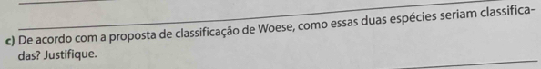 De acordo com a proposta de classificação de Woese, como essas duas espécies seriam classifica- 
_ 
das? Justifique.