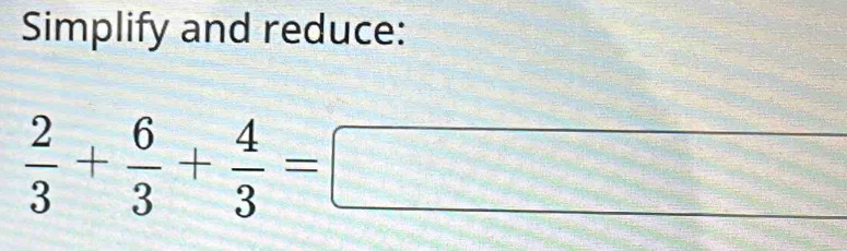 Simplify and reduce:
 2/3 + 6/3 + 4/3 =□