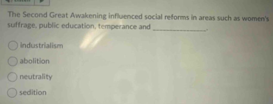 The Second Great Awakening influenced social reforms in areas such as women's
suffrage, public education, temperance and_
.
industrialism
abolition
neutrality
sedition