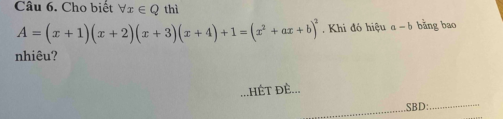 Cho biết forall x∈ Q thì
A=(x+1)(x+2)(x+3)(x+4)+1=(x^2+ax+b)^2. Khi đó hiệu a-b bằng bao
nhiêu?
.HÉT ĐÈ...
_
.SBD:
_