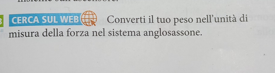 CERCA SUL WEB Converti il tuo peso nell'unità di 
misura della forza nel sistema anglosassone.