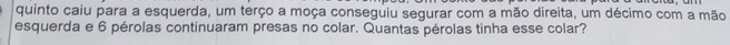 quinto caiu para a esquerda, um terço a moça conseguiu segurar com a mão direita, um décimo com a mão 
esquerda e 6 pérolas continuaram presas no colar. Quantas pérolas tinha esse colar?