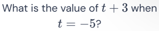 What is the value of t+3 when
t=-5 ?