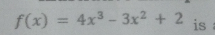 f(x)=4x^3-3x^2+2 is