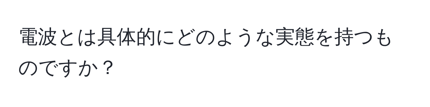 電波とは具体的にどのような実態を持つものですか？