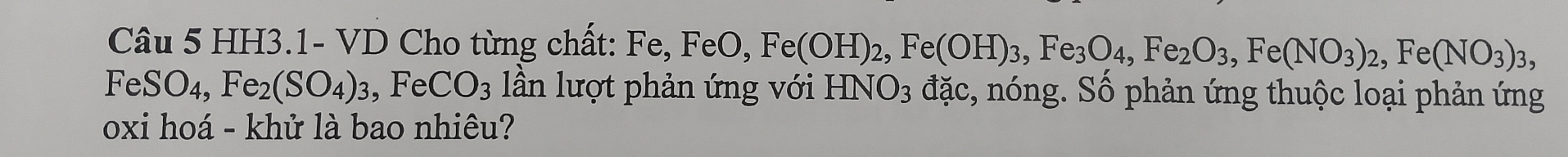 HH3.1- VD Cho từng chất: Fe, FeO, Fe(OH)_2, Fe(OH)_3, Fe_3O_4, Fe_2O_3, Fe(NO_3)_2, Fe(NO_3)_3,
FeSO₄, Fe_2(SO_4)_3, Fe CO_3 lần lượt phản ứng với HNO_3 đặc, nóng. Số phản ứng thuộc loại phản ứng 
oxi hoá - khử là bao nhiêu?