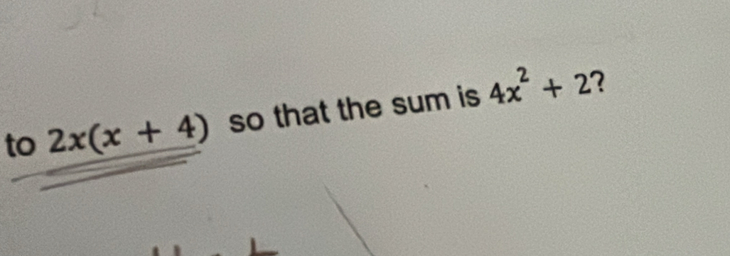 to 2x(x+4) so that the sum is 4x^2+2 2