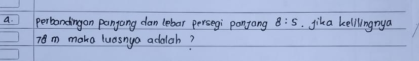 perbandingon pangang dan lebar persegi ponjang 8:5. jika kelilingnya
78m maka luasnya adalah?