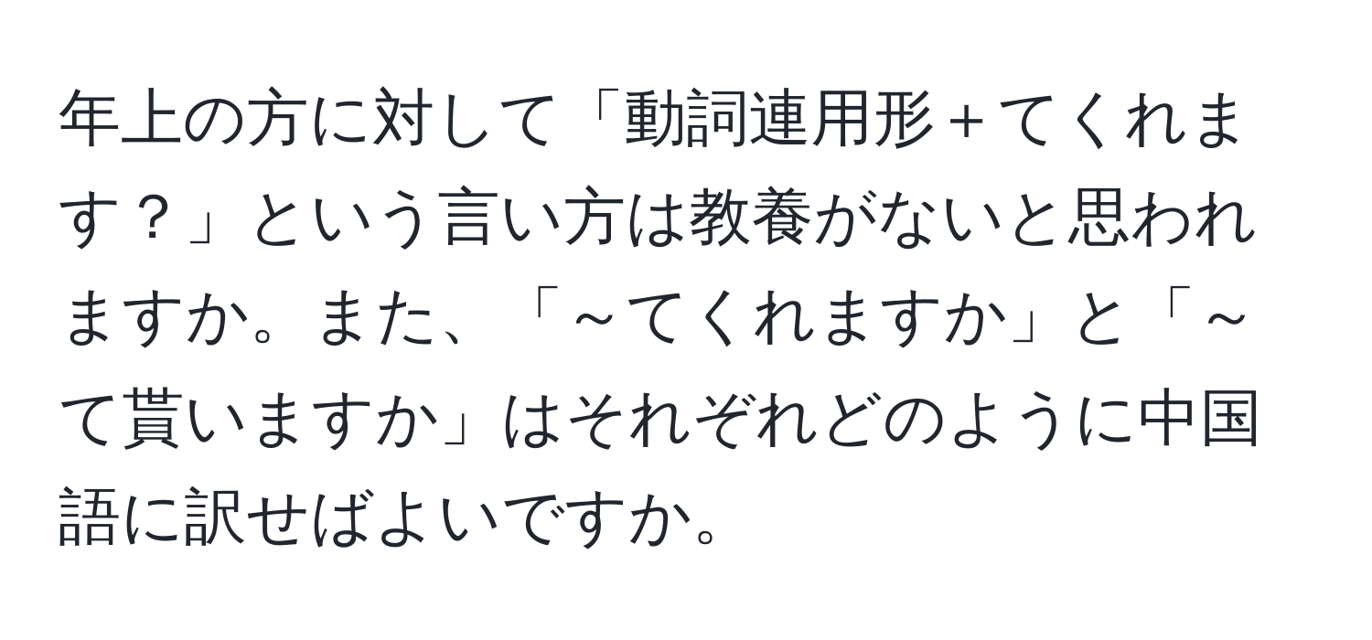 年上の方に対して「動詞連用形＋てくれます？」という言い方は教養がないと思われますか。また、「～てくれますか」と「～て貰いますか」はそれぞれどのように中国語に訳せばよいですか。