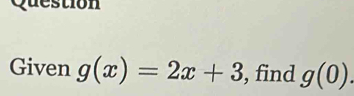 Question 
Given g(x)=2x+3 , find g(0).