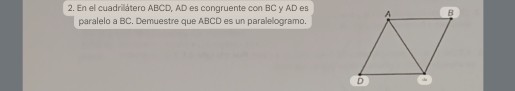 En el cuadrillátero ABCD, AD es congruente con BC y AD es 
paralelo a BC. Demuestre que ABCD es un paralelogramo.