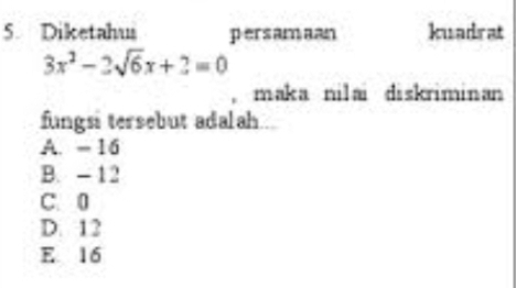 Diketahus persamaan kuadrat
3x^2-2sqrt(6)x+2=0
, maka nilai diskriminan
fungsi tersebut adalah..
A. - 16
B. - 12
C. 0
D. 12
E 16