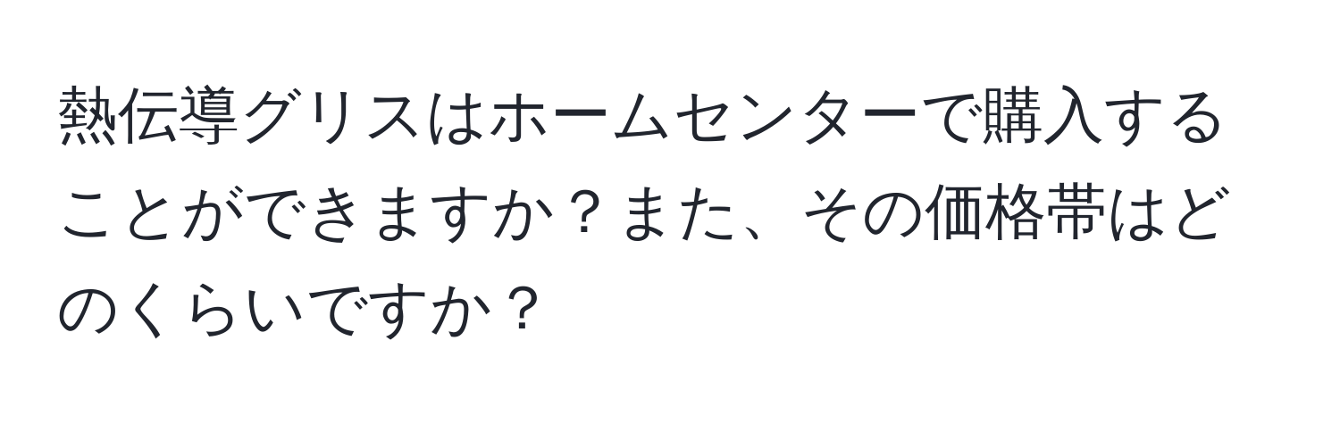 熱伝導グリスはホームセンターで購入することができますか？また、その価格帯はどのくらいですか？