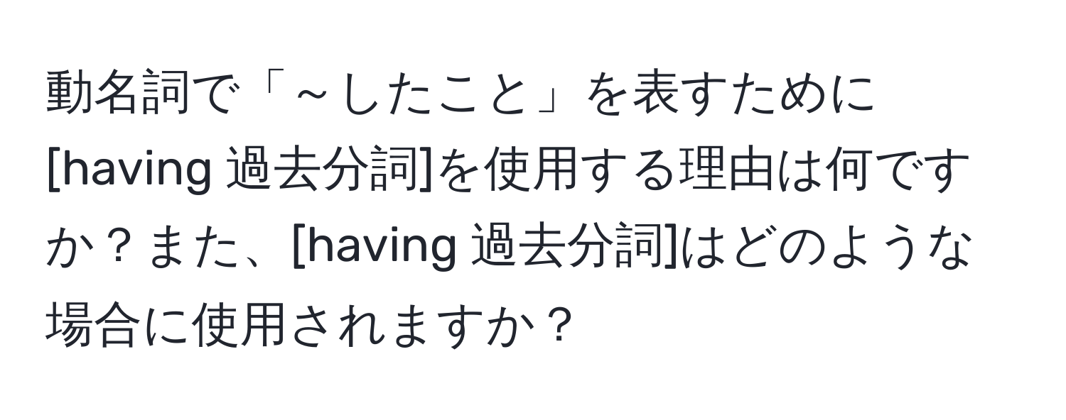 動名詞で「～したこと」を表すために[having 過去分詞]を使用する理由は何ですか？また、[having 過去分詞]はどのような場合に使用されますか？