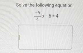 Solve the following equation:
 (-5)/4 b-6=4