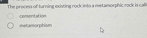 The process of turning existing rock into a metamorphic rock is call
cementation
metamorphism