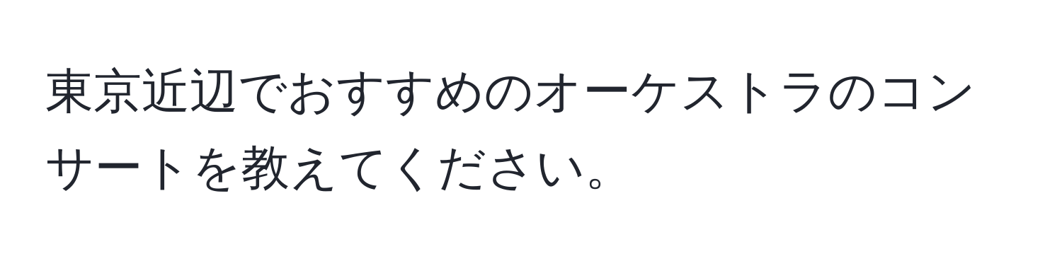 東京近辺でおすすめのオーケストラのコンサートを教えてください。