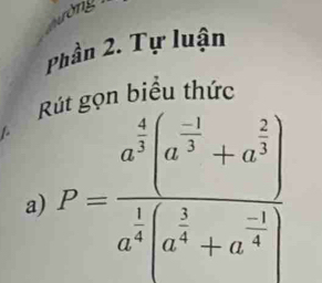 òng 
Phần 2. Tự luận 
biểu thức 
R 
a) P=frac a^(frac 4)3(a^(frac -1)3+a^(frac 2)3)a^(frac 1)4(a^(frac 1)4+a^(frac -1)4)